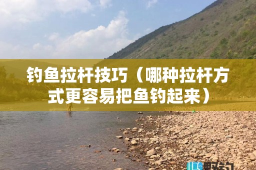 钓鱼拉杆技巧（哪种拉杆方式更容易把鱼钓起来）