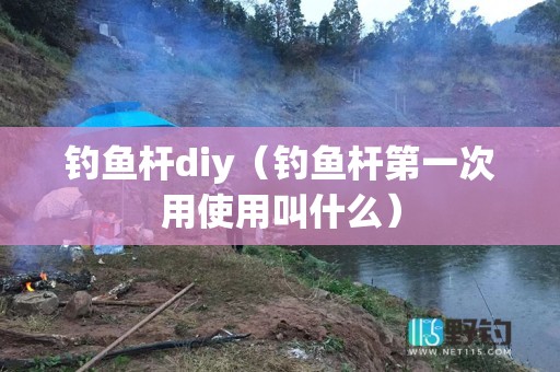 钓鱼杆diy（钓鱼杆第一次用使用叫什么）
