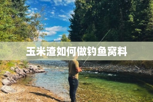 玉米渣如何做钓鱼窝料