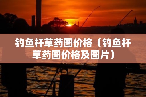 钓鱼杆草药图价格（钓鱼杆草药图价格及图片）