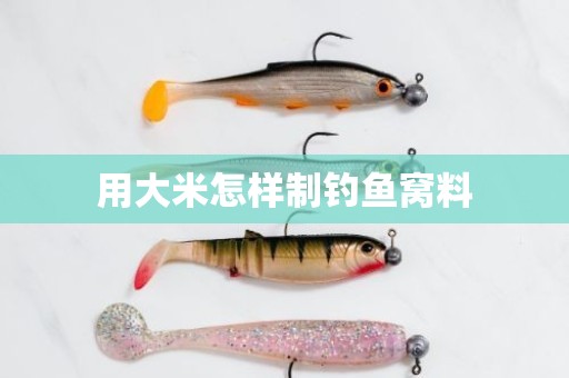 用大米怎样制钓鱼窝料