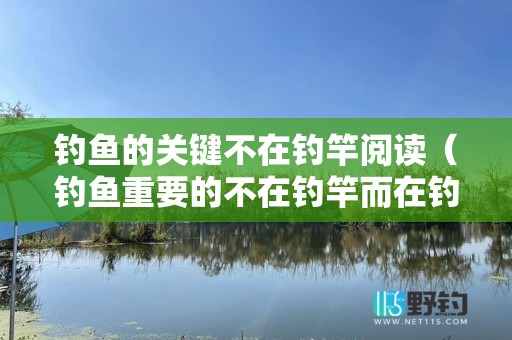 钓鱼的关键不在钓竿阅读（钓鱼重要的不在钓竿而在钓技作文）