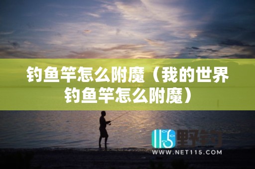 钓鱼竿怎么附魔（我的世界钓鱼竿怎么附魔）