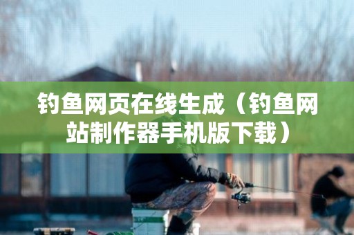 钓鱼网页在线生成（钓鱼网站制作器手机版下载）