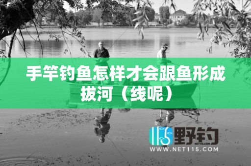 手竿钓鱼怎样才会跟鱼形成拔河（线呢）