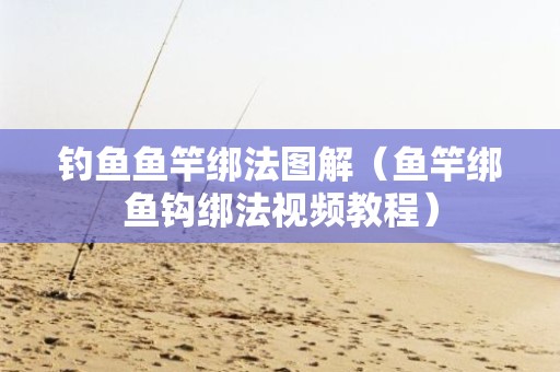 钓鱼鱼竿绑法图解（鱼竿绑鱼钩绑法视频教程）