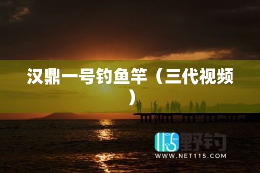 汉鼎一号钓鱼竿（三代视频）