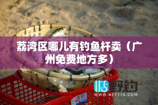 荔湾区哪儿有钓鱼杆卖（广州免费地方多）