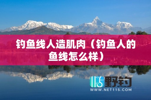 钓鱼线人造肌肉（钓鱼人的鱼线怎么样）