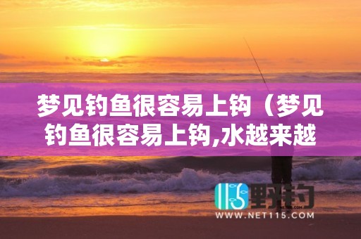 梦见钓鱼很容易上钩（梦见钓鱼很容易上钩,水越来越多越来越清）