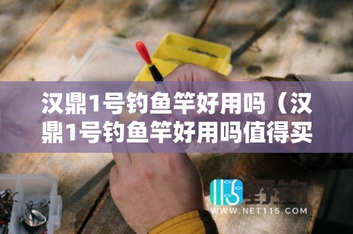 汉鼎1号钓鱼竿好用吗（汉鼎1号钓鱼竿好用吗值得买吗）