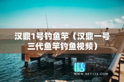 汉鼎1号钓鱼竿（汉鼎一号三代鱼竿钓鱼视频）