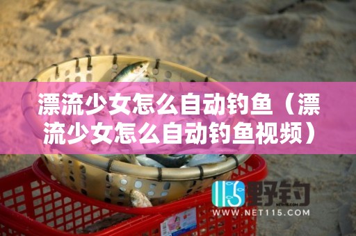 漂流少女怎么自动钓鱼（漂流少女怎么自动钓鱼视频）