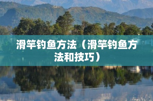滑竿钓鱼方法（滑竿钓鱼方法和技巧）
