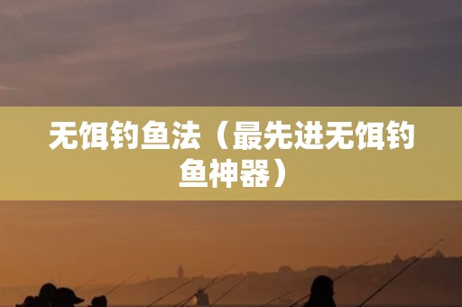 无饵钓鱼法（最先进无饵钓鱼神器）