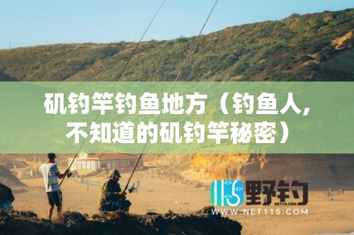 矶钓竿钓鱼地方（钓鱼人,不知道的矶钓竿秘密）