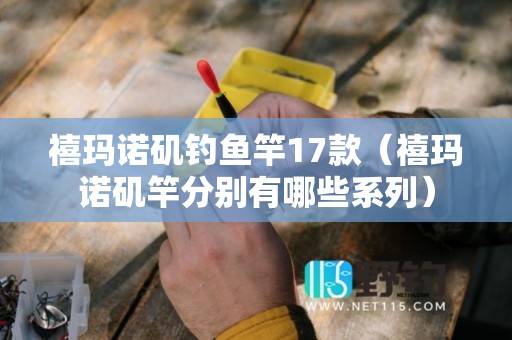 禧玛诺矶钓鱼竿17款（禧玛诺矶竿分别有哪些系列）