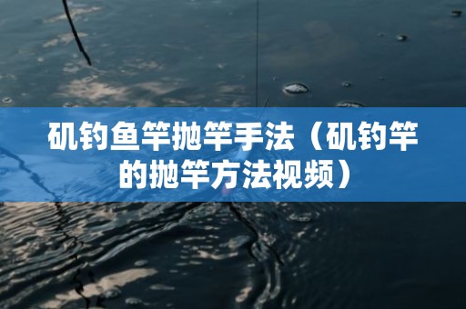 矶钓鱼竿抛竿手法（矶钓竿的抛竿方法视频）