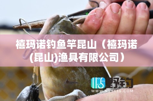 禧玛诺钓鱼竿昆山（禧玛诺(昆山)渔具有限公司）