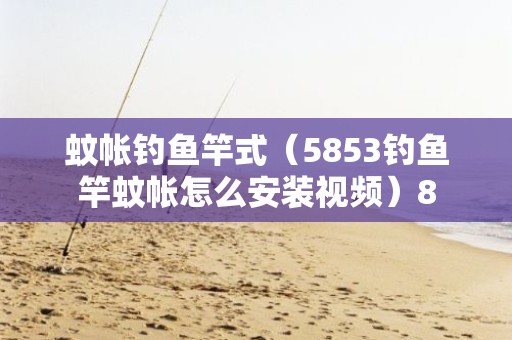 蚊帐钓鱼竿式（5853钓鱼竿蚊帐怎么安装视频）8