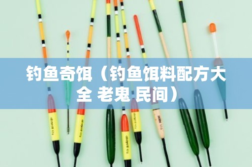 钓鱼奇饵（钓鱼饵料配方大全 老鬼 民间）