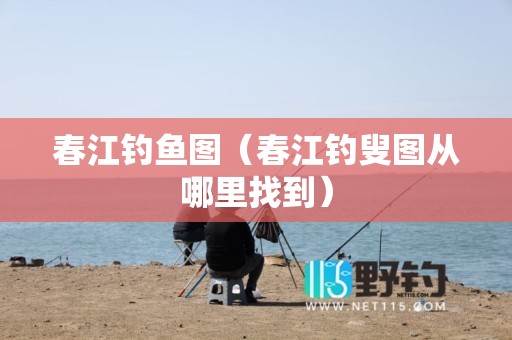 春江钓鱼图（春江钓叟图从哪里找到）