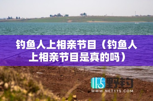 钓鱼人上相亲节目（钓鱼人上相亲节目是真的吗）