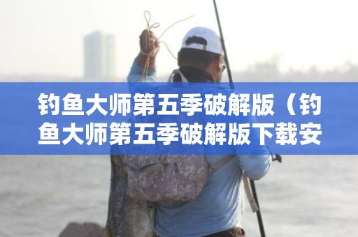 钓鱼大师第五季破解版（钓鱼大师第五季破解版下载安装）
