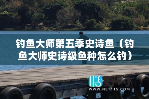 钓鱼大师第五季史诗鱼（钓鱼大师史诗级鱼种怎么钓）
