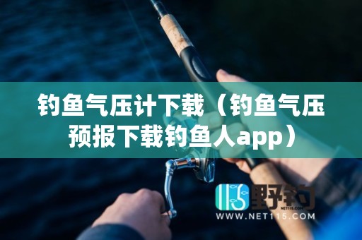 钓鱼气压计下载（钓鱼气压预报下载钓鱼人app）
