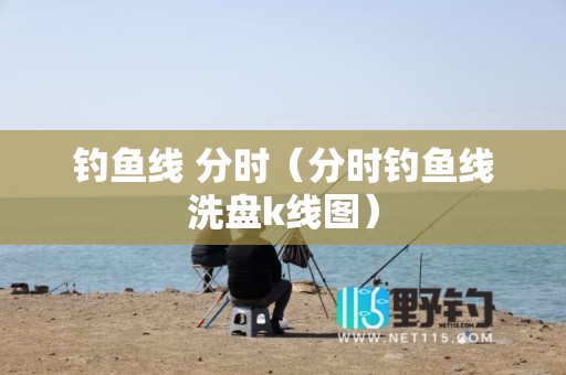 钓鱼线 分时（分时钓鱼线洗盘k线图）