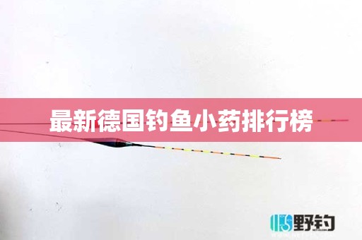 最新德国钓鱼小药排行榜
