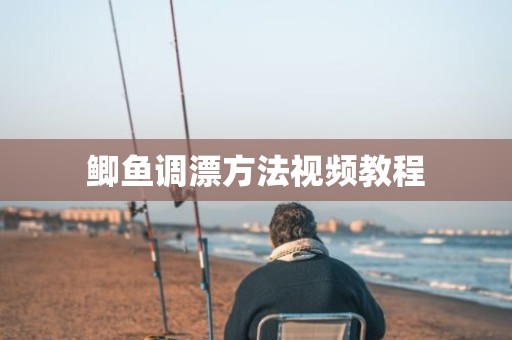 鲫鱼调漂方法视频教程