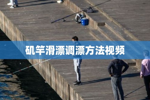 矶竿滑漂调漂方法视频