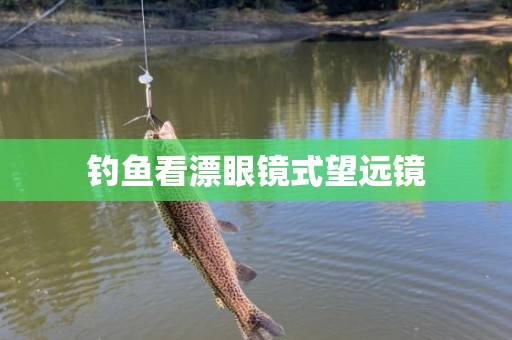 钓鱼看漂眼镜式望远镜