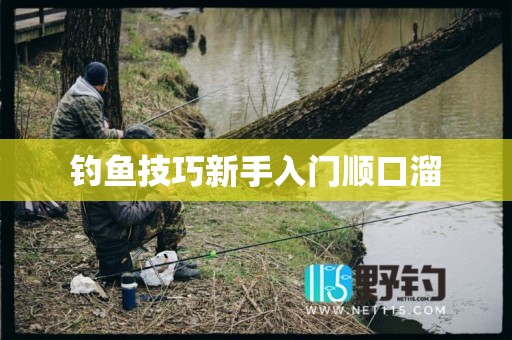钓鱼技巧新手入门顺口溜