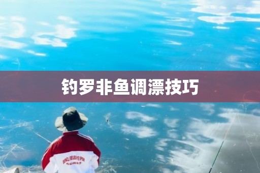 钓罗非鱼调漂技巧