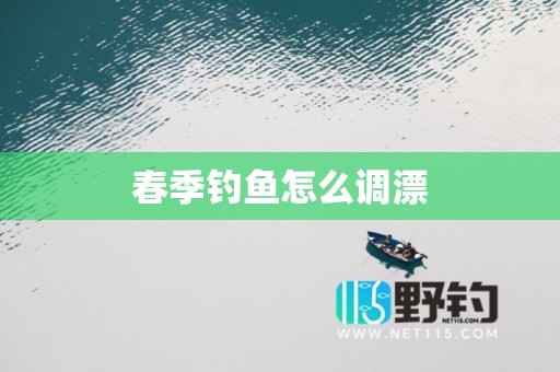 春季钓鱼怎么调漂