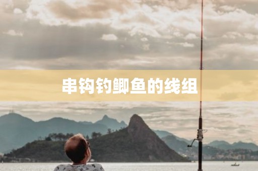 串钩钓鲫鱼的线组