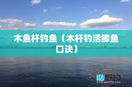 木鱼杆钓鱼（木杆钓活鲫鱼口诀）
