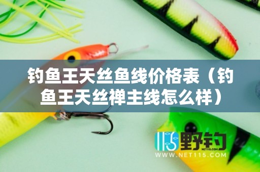 钓鱼王天丝鱼线价格表（钓鱼王天丝禅主线怎么样）
