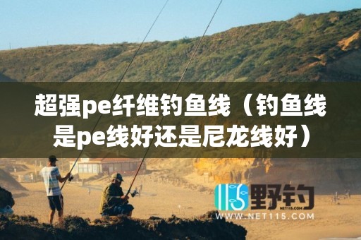 超强pe纤维钓鱼线（钓鱼线是pe线好还是尼龙线好）