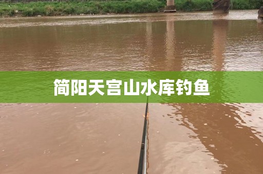 简阳天宫山水库钓鱼