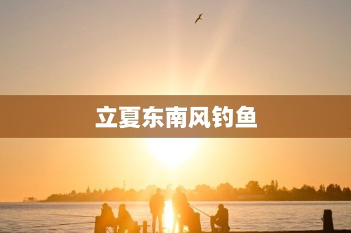 立夏东南风钓鱼