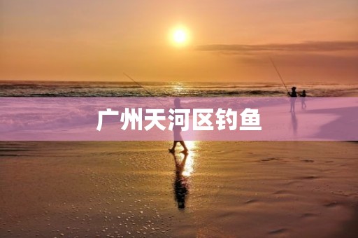 广州天河区钓鱼