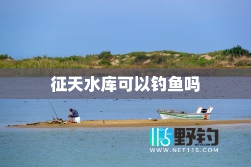 征天水库可以钓鱼吗