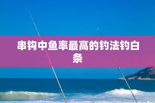 串钩中鱼率最高的钓法钓白条