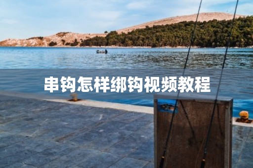 串钩怎样绑钩视频教程