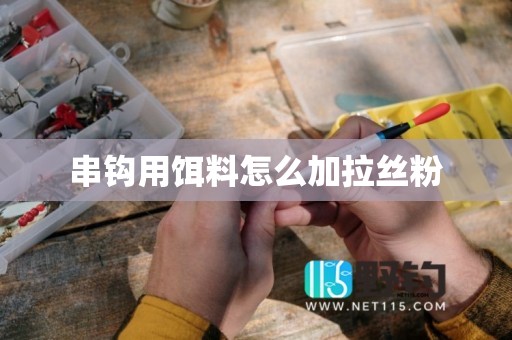 串钩用饵料怎么加拉丝粉