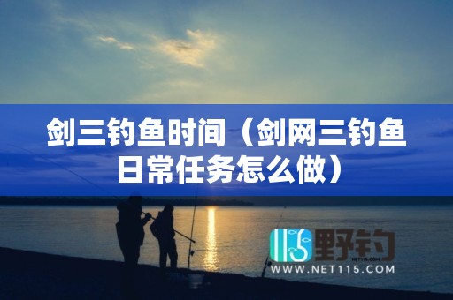 剑三钓鱼时间（剑网三钓鱼日常任务怎么做）